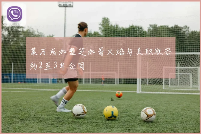 莱万或加盟芝加哥火焰与美职联签约2至3年合同