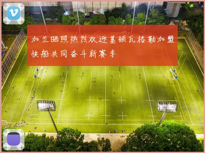 加兰晒照热烈欢迎基顿瓦格勒加盟快船共同奋斗新赛季