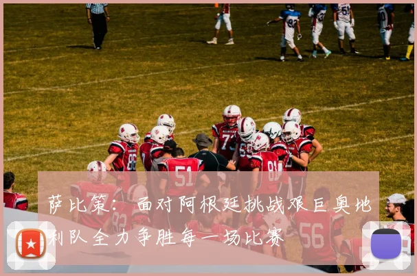 萨比策：面对阿根廷挑战艰巨奥地利队全力争胜每一场比赛
