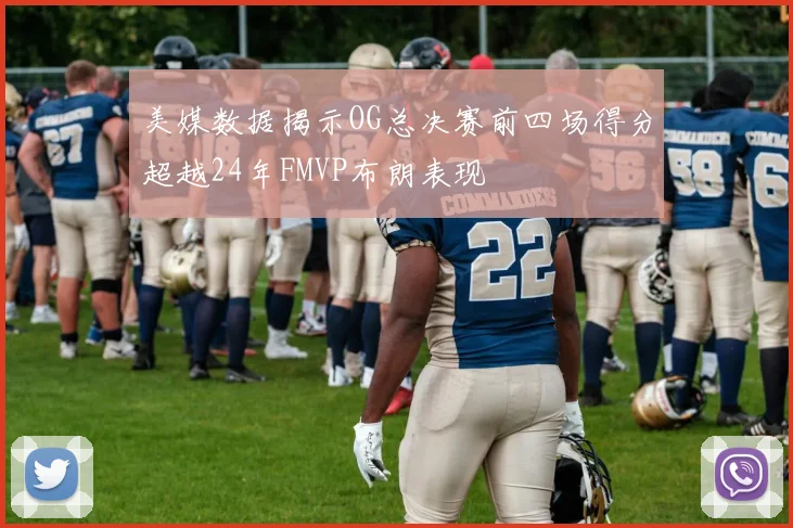 美媒数据揭示OG总决赛前四场得分超越24年FMVP布朗表现