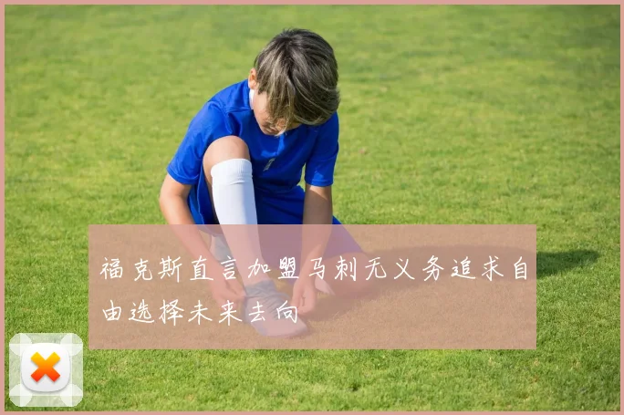 福克斯直言加盟马刺无义务追求自由选择未来去向
