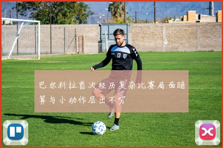 巴尔科拉首次经历复杂比赛局面暗算与小动作层出不穷