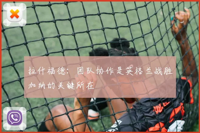 拉什福德：团队协作是英格兰战胜加纳的关键所在